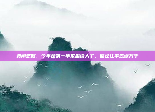 费翔感叹，今年是第一年家里没人了，回忆往事感慨万千