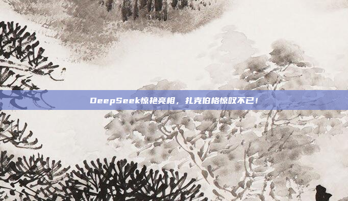 DeepSeek惊艳亮相，扎克伯格惊叹不已！