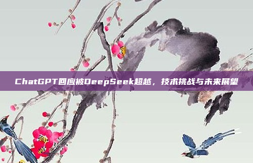 ChatGPT回应被DeepSeek超越，技术挑战与未来展望