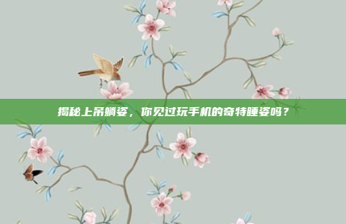 揭秘上吊躺姿，你见过玩手机的奇特睡姿吗？