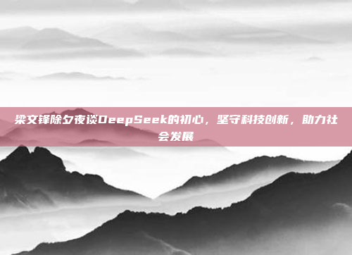 梁文锋除夕夜谈DeepSeek的初心，坚守科技创新，助力社会发展