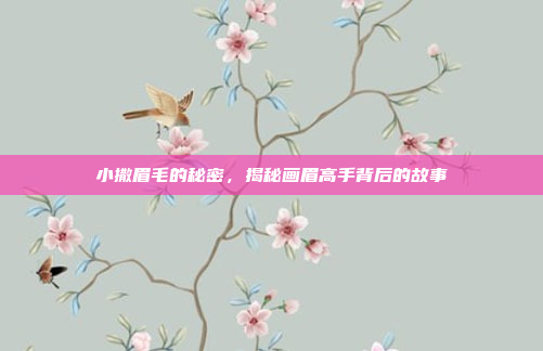 小撒眉毛的秘密，揭秘画眉高手背后的故事