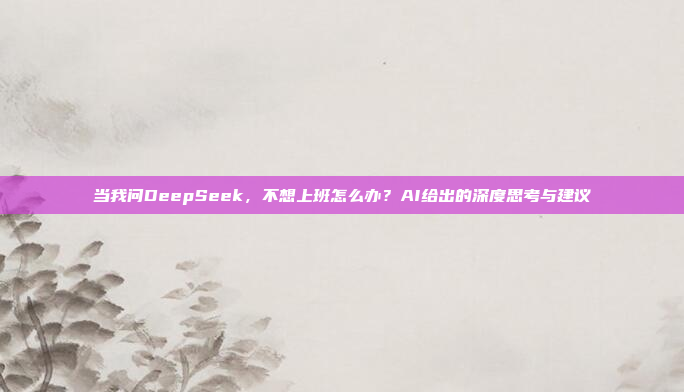 当我问DeepSeek，不想上班怎么办？AI给出的深度思考与建议