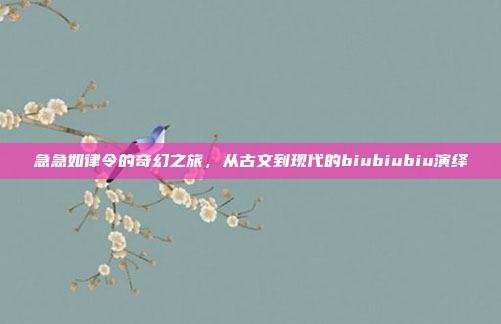 急急如律令的奇幻之旅，从古文到现代的biubiubiu演绎