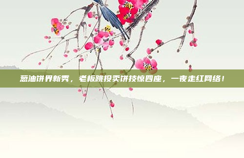 葱油饼界新秀，老板跳投卖饼技惊四座，一夜走红网络！