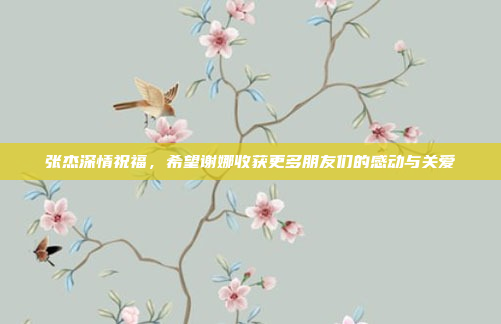 张杰深情祝福，希望谢娜收获更多朋友们的感动与关爱