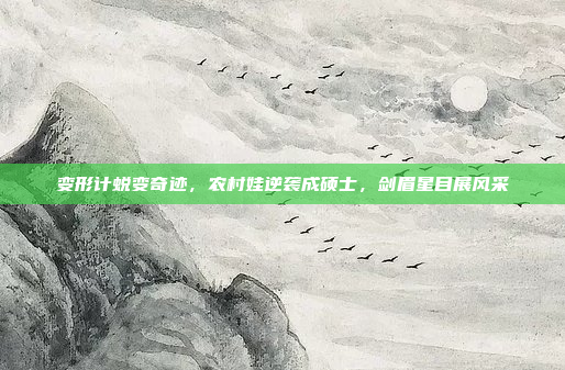 变形计蜕变奇迹，农村娃逆袭成硕士，剑眉星目展风采