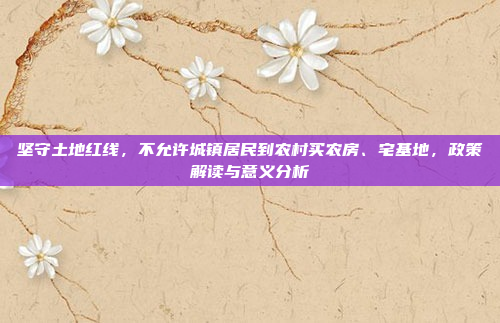 坚守土地红线，不允许城镇居民到农村买农房、宅基地，政策解读与意义分析