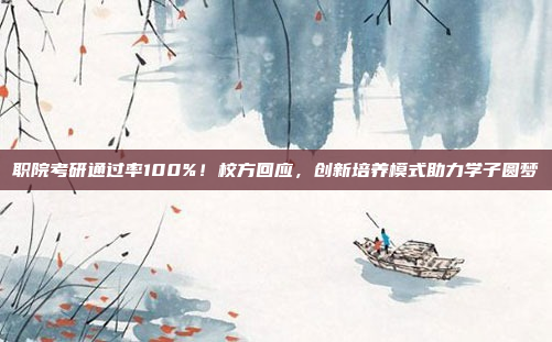 职院考研通过率100%！校方回应，创新培养模式助力学子圆梦