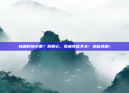 接触购物小票？别担心，致癌传言不实！揭秘真相！