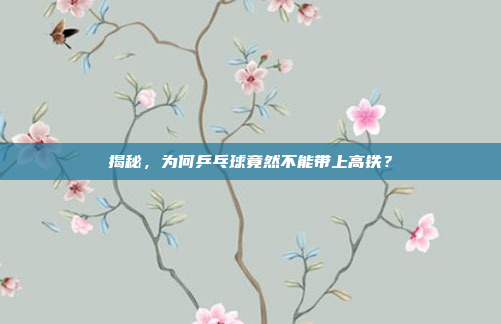 揭秘，为何乒乓球竟然不能带上高铁？