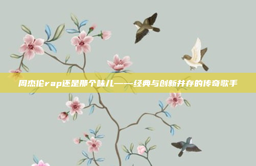 周杰伦rap还是那个味儿——经典与创新并存的传奇歌手